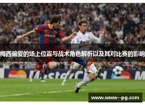 梅西偏爱的场上位置与战术角色解析以及其对比赛的影响