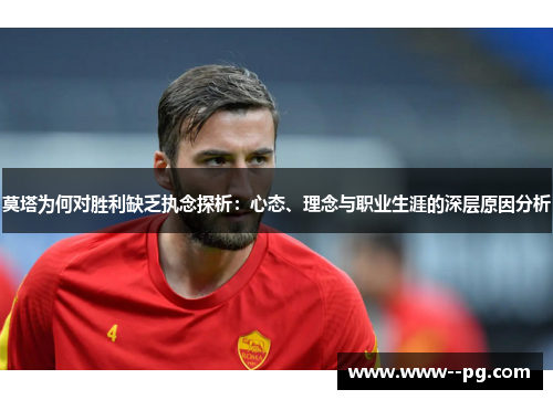 莫塔为何对胜利缺乏执念探析：心态、理念与职业生涯的深层原因分析