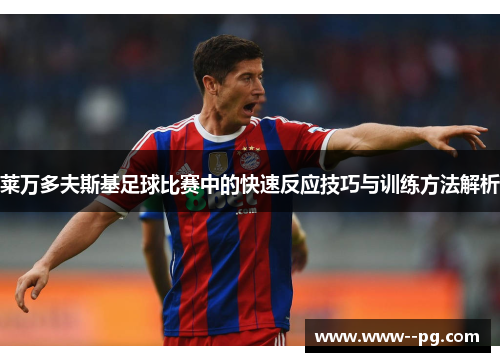 莱万多夫斯基足球比赛中的快速反应技巧与训练方法解析