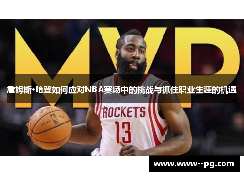 詹姆斯·哈登如何应对NBA赛场中的挑战与抓住职业生涯的机遇