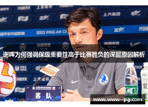 谢晖为何强调保级重要性高于比赛胜负的深层原因解析