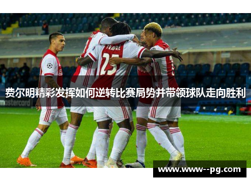 费尔明精彩发挥如何逆转比赛局势并带领球队走向胜利