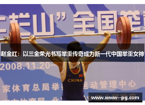赵金红：以三金荣光书写举重传奇成为新一代中国举重女神