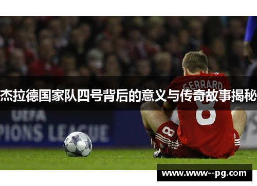 杰拉德国家队四号背后的意义与传奇故事揭秘