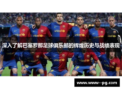 深入了解巴塞罗那足球俱乐部的辉煌历史与战绩表现