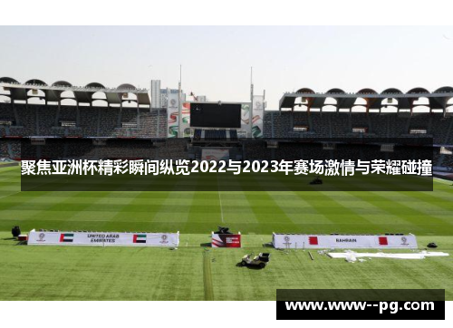 聚焦亚洲杯精彩瞬间纵览2022与2023年赛场激情与荣耀碰撞