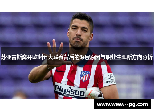 苏亚雷斯离开欧洲五大联赛背后的深层原因与职业生涯新方向分析
