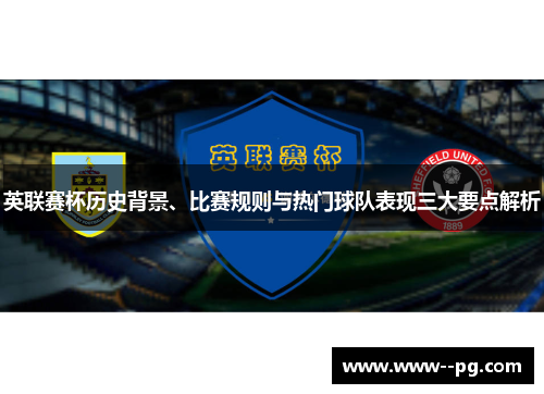 英联赛杯历史背景、比赛规则与热门球队表现三大要点解析