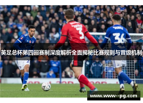 英足总杯第四圈赛制深度解析全面揭秘比赛规则与晋级机制