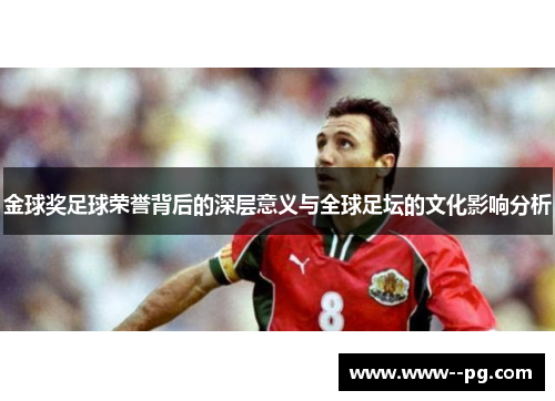 金球奖足球荣誉背后的深层意义与全球足坛的文化影响分析