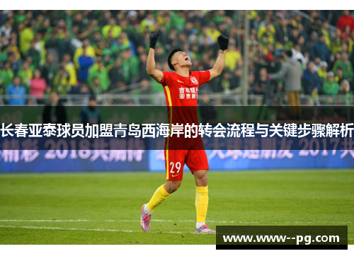 长春亚泰球员加盟青岛西海岸的转会流程与关键步骤解析