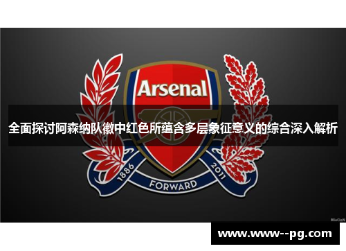 全面探讨阿森纳队徽中红色所蕴含多层象征意义的综合深入解析