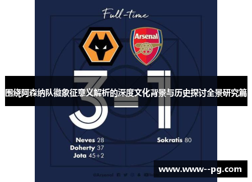 围绕阿森纳队徽象征意义解析的深度文化背景与历史探讨全景研究篇