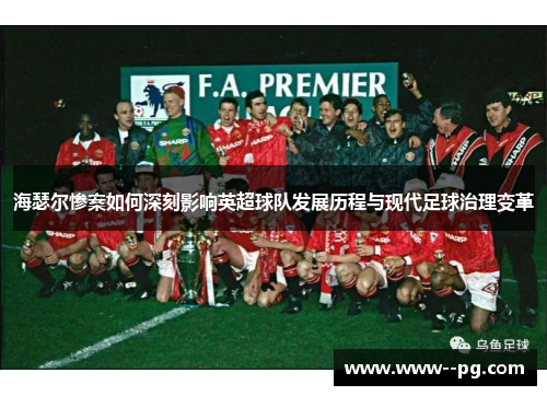 海瑟尔惨案如何深刻影响英超球队发展历程与现代足球治理变革
