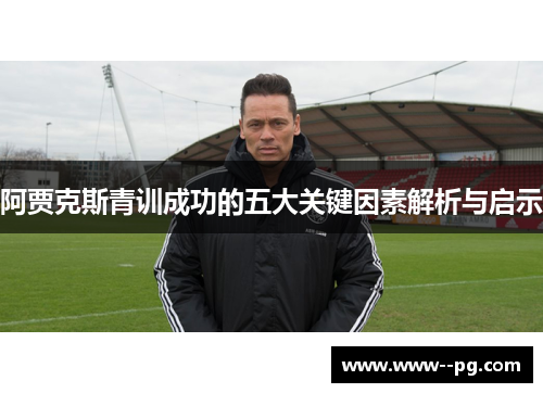 阿贾克斯青训成功的五大关键因素解析与启示