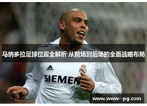 马纳多拉足球位置全解析 从前场到后场的全面战略布局 马纳多拉足球位置全解析 从前场到后场的全面战略布局