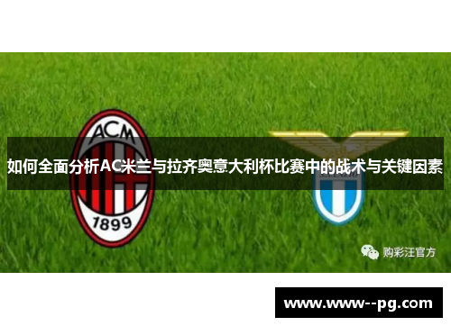 如何全面分析AC米兰与拉齐奥意大利杯比赛中的战术与关键因素