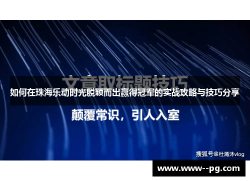 如何在珠海乐动时光脱颖而出赢得冠军的实战攻略与技巧分享 如何在珠海乐动时光脱颖而出赢得冠军的实战攻略与技巧分享
