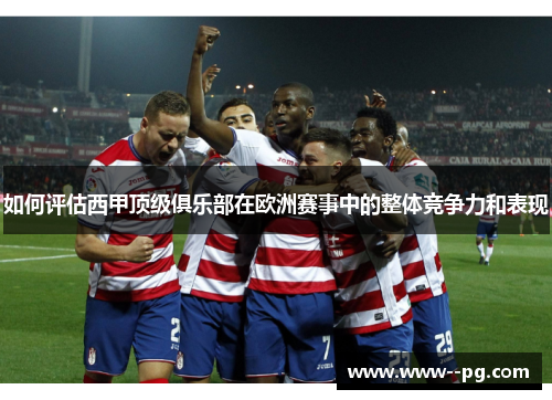 如何评估西甲顶级俱乐部在欧洲赛事中的整体竞争力和表现
