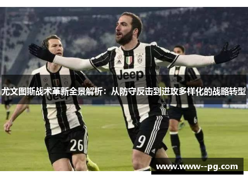 尤文图斯战术革新全景解析:从防守反击到进攻多样化的战略转型 尤文图斯战术革新全景解析:从防守反击到进攻多样化的战略转型