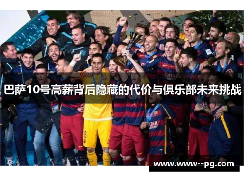巴萨10号高薪背后隐藏的代价与俱乐部未来挑战 巴萨10号高薪背后隐藏的代价与俱乐部未来挑战