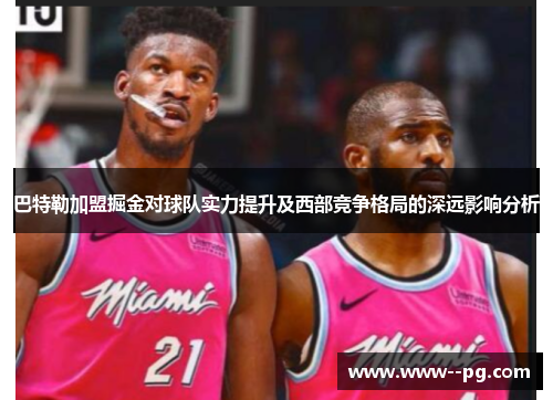 巴特勒加盟掘金对球队实力提升及西部竞争格局的深远影响分析 巴特勒加盟掘金对球队实力提升及西部竞争格局的深远影响分析