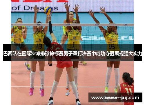 巴西队在国际沙滩排球锦标赛男子双打决赛中成功夺冠展现强大实力 巴西队在国际沙滩排球锦标赛男子双打决赛中成功夺冠展现强大实力