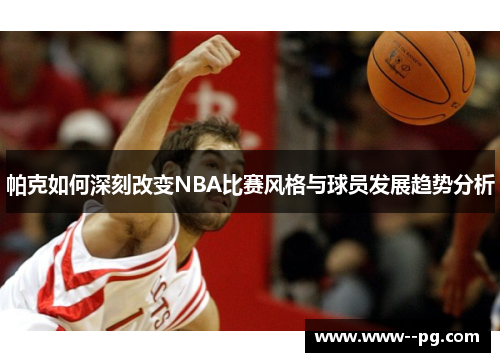 帕克如何深刻改变NBA比赛风格与球员发展趋势分析 帕克如何深刻改变NBA比赛风格与球员发展趋势分析