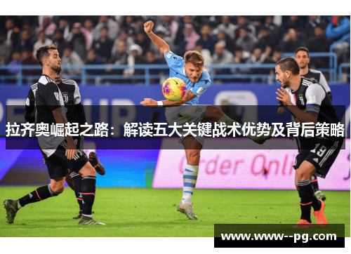 拉齐奥崛起之路:解读五大关键战术优势及背后策略 拉齐奥崛起之路:解读五大关键战术优势及背后策略