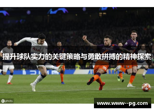 提升球队实力的关键策略与勇敢拼搏的精神探索 提升球队实力的关键策略与勇敢拼搏的精神探索