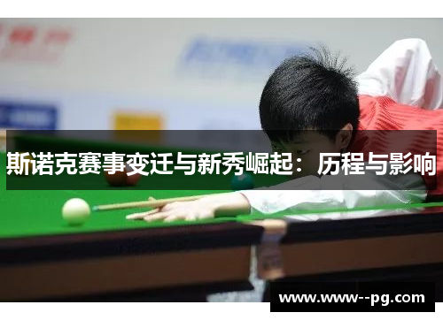 斯诺克赛事变迁与新秀崛起:历程与影响 斯诺克赛事变迁与新秀崛起:历程与影响