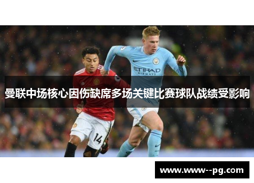 曼联中场核心因伤缺席多场关键比赛球队战绩受影响