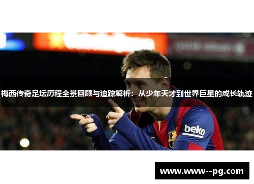 梅西传奇足坛历程全景回顾与追踪解析:从少年天才到世界巨星的成长轨迹 梅西传奇足坛历程全景回顾与追踪解析:从少年天才到世界巨星的成长轨迹