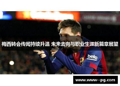 梅西转会传闻持续升温 未来去向与职业生涯新篇章展望 梅西转会传闻持续升温 未来去向与职业生涯新篇章展望