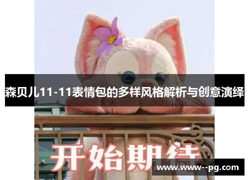 森贝儿11-11表情包的多样风格解析与创意演绎 森贝儿11-11表情包的多样风格解析与创意演绎