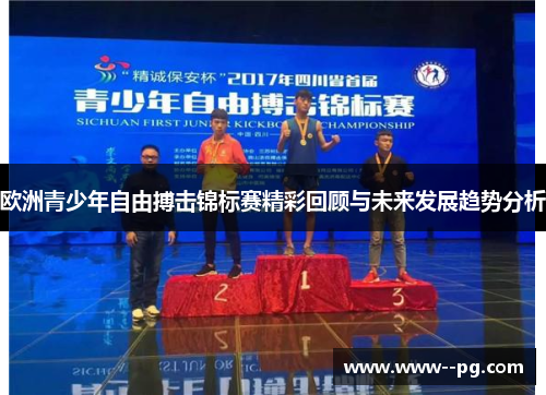 欧洲青少年自由搏击锦标赛精彩回顾与未来发展趋势分析 欧洲青少年自由搏击锦标赛精彩回顾与未来发展趋势分析