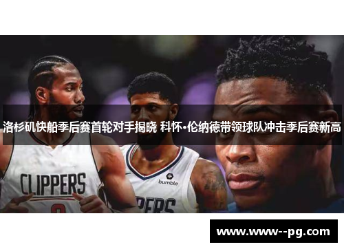 洛杉矶快船季后赛首轮对手揭晓 科怀·伦纳德带领球队冲击季后赛新高