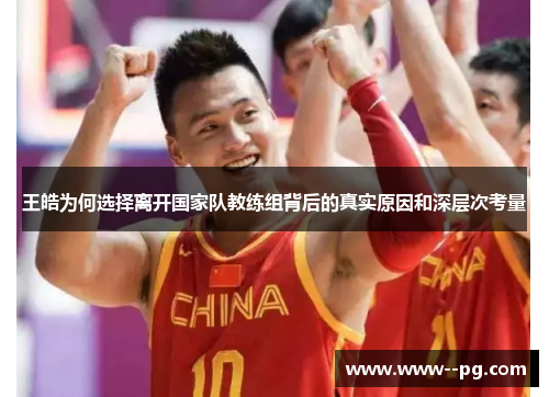 王皓为何选择离开国家队教练组背后的真实原因和深层次考量