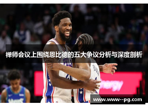 禅师会议上围绕恩比德的五大争议分析与深度剖析