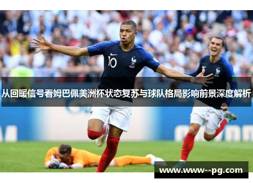 从回暖信号看姆巴佩美洲杯状态复苏与球队格局影响前景深度解析