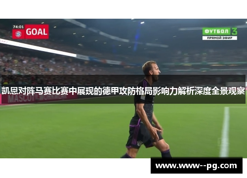 凯恩对阵马赛比赛中展现的德甲攻防格局影响力解析深度全景观察