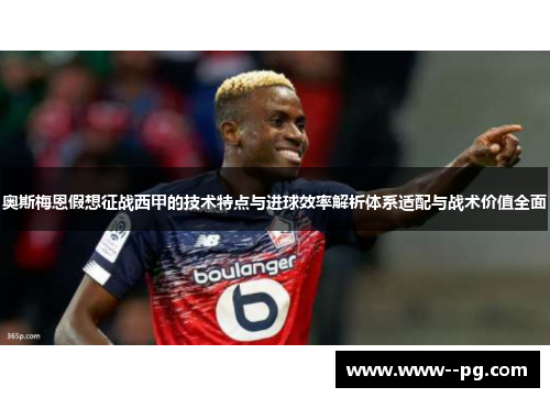 奥斯梅恩假想征战西甲的技术特点与进球效率解析体系适配与战术价值全面 奥斯梅恩假想征战西甲的技术特点与进球效率解析体系适配与战术价值全面