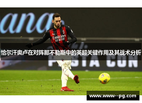 恰尔汗奥卢在对阵那不勒斯中的英超关键作用及其战术分析