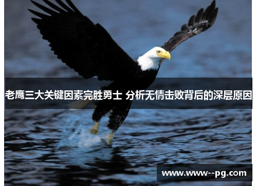 老鹰三大关键因素完胜勇士 分析无情击败背后的深层原因 老鹰三大关键因素完胜勇士 分析无情击败背后的深层原因