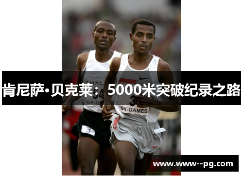 肯尼萨·贝克莱：5000米突破纪录之路