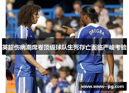 英超伤病潮席卷顶级球队生死存亡面临严峻考验