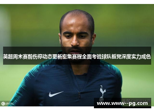 英超周末赛前伤停动态更新密集赛程全面考验球队板凳深度实力成色
