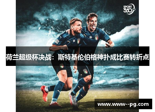 荷兰超级杯决战:斯特基伦伯格神扑成比赛转折点 荷兰超级杯决战:斯特基伦伯格神扑成比赛转折点