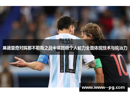 莫德里奇对阵那不勒斯之战中英超级个人能力全面体现技术与统治力 莫德里奇对阵那不勒斯之战中英超级个人能力全面体现技术与统治力