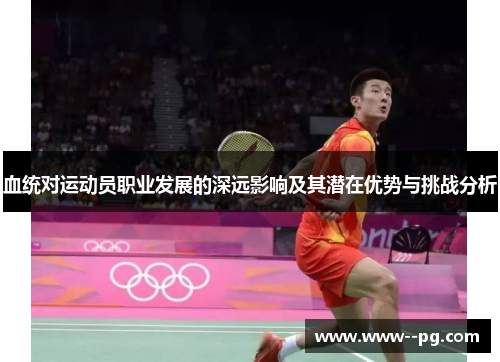 血统对运动员职业发展的深远影响及其潜在优势与挑战分析 血统对运动员职业发展的深远影响及其潜在优势与挑战分析